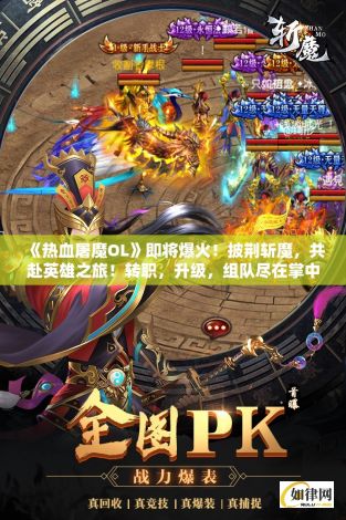 《热血屠魔OL》即将爆火！披荆斩魔，共赴英雄之旅！转职，升级，组队尽在掌中—勇者，你准备好了吗？